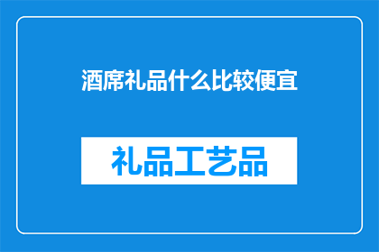 酒席礼品什么比较便宜(如何挑选性价比高的酒席礼品？)