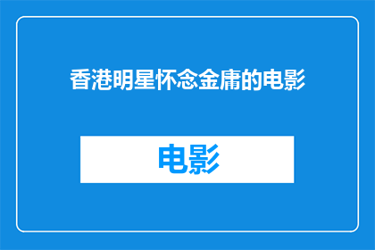 香港明星怀念金庸的电影(香港影星们对金庸作品的深情怀念：他们是否还怀念着那些经典之作？)