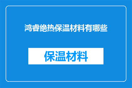 鸿睿绝热保温材料有哪些(鸿睿绝热保温材料有哪些？)