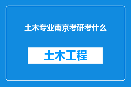土木专业南京考研考什么(土木工程专业在南京考研，究竟需要准备哪些内容？)