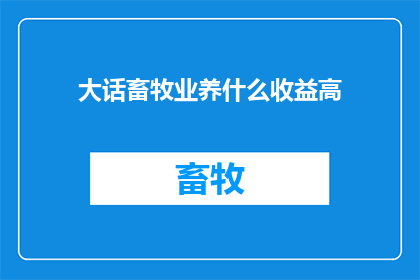 大话畜牧业养什么收益高(如何高效养殖以获取更高的畜牧业收益？)