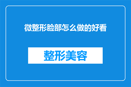 微整形脸部怎么做的好看(如何打造微整形脸部的迷人魅力？)