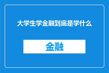 大学生学金融到底是学什么(大学生究竟在金融领域学习什么？)