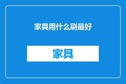 家具用什么刷最好(家具清洁保养：哪种刷子最适合您？)