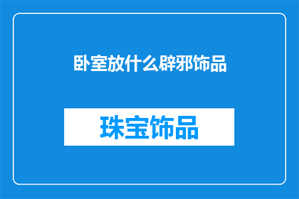 卧室放什么辟邪饰品(卧室中应放置哪些辟邪饰品以增强其风水效果？)