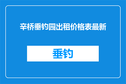 辛桥垂钓园出租价格表最新(辛桥垂钓园最新出租价格表，您了解了吗？)