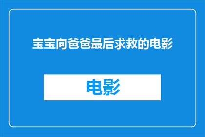 宝宝向爸爸最后求救的电影(宝宝向爸爸最后求救的电影：一个充满情感的疑问句长标题)