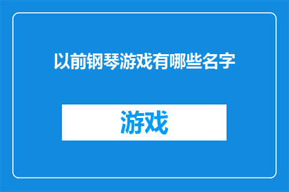 以前钢琴游戏有哪些名字(你还记得那些曾经风靡一时的钢琴游戏名字吗？)