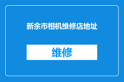 新余市相机维修店地址(新余市相机维修店的详细地址在哪里？)