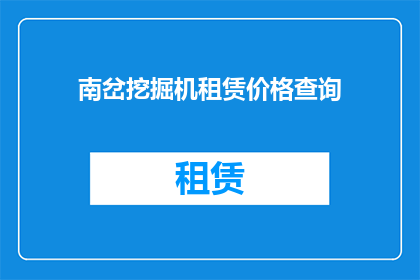 南岔挖掘机租赁价格查询(如何查询南岔地区挖掘机租赁的价格？)
