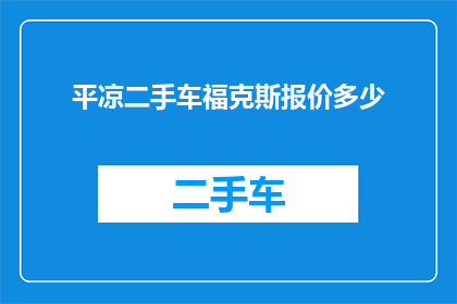 平凉二手车福克斯报价多少(平凉地区福克斯二手车价格是多少？)