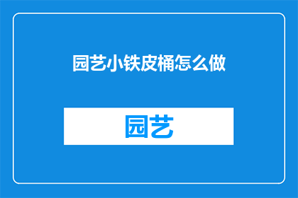 园艺小铁皮桶怎么做(如何制作园艺小铁皮桶？)