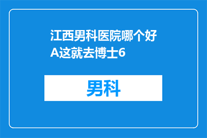 江西男科医院哪个好A这就去博士6(江西男科医院哪个好？选择A博士6是否真的值得一去？)