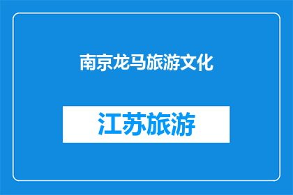 南京龙马旅游文化(南京龙马旅游文化：探索历史与现代交融的迷人之旅)
