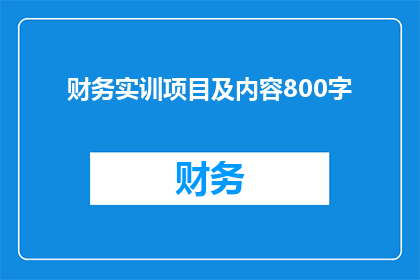 财务实训项目及内容800字(如何设计一个全面而高效的财务实训项目？)