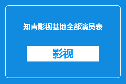 知青影视基地全部演员表(知青影视基地演员阵容揭秘：你期待的明星都在这里了吗？)