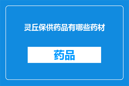 灵丘保供药品有哪些药材(灵丘地区供应的药品中包含哪些药材？)
