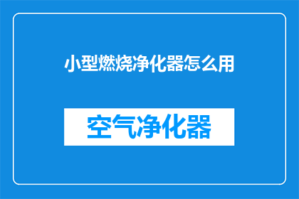 小型燃烧净化器怎么用(如何正确使用小型燃烧净化器？)