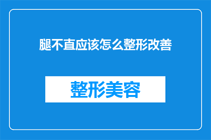 腿不直应该怎么整形改善(如何矫正腿部不直的问题，以实现更美观的体态？)