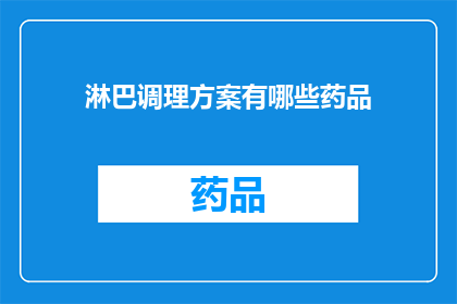 淋巴调理方案有哪些药品(疑问句类型的长标题：
有哪些药品适用于淋巴调理方案？)