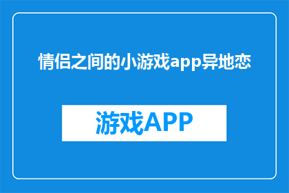 情侣之间的小游戏app异地恋(异地恋情侣如何通过小游戏保持紧密联系？)