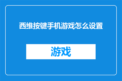 西维按键手机游戏怎么设置(如何调整西维按键手机游戏的设置？)