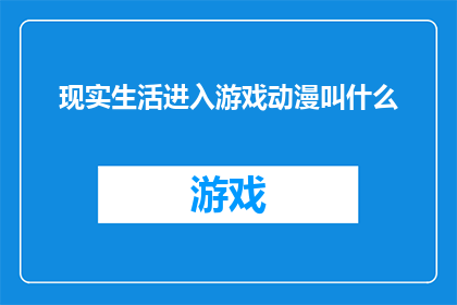 现实生活进入游戏动漫叫什么(现实生活如何融入游戏动漫的奇幻世界？)