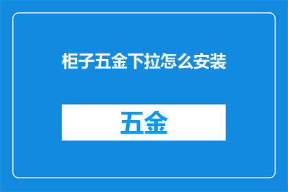 柜子五金下拉怎么安装(如何正确安装柜子五金下拉？)