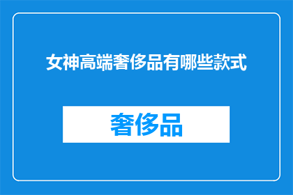 女神高端奢侈品有哪些款式(女神们钟爱的高端奢侈品款式有哪些？)