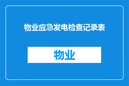 物业应急发电检查记录表(物业应急发电检查记录表：如何确保在紧急情况下的电力供应？)