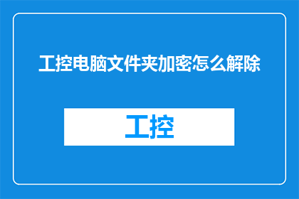 工控电脑文件夹加密怎么解除(如何解除工控电脑文件夹的加密状态？)