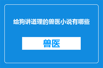 给狗讲道理的兽医小说有哪些(有哪些小说以兽医为主角，向狗解释科学原理？)