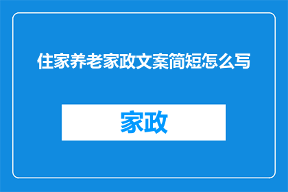 住家养老家政文案简短怎么写(如何撰写吸引住家养老家政服务需求的疑问句型长标题？)