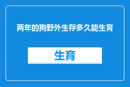 两年的狗野外生存多久能生育(两年的狗在野外生存多久能成功繁殖？)