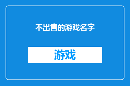 不出售的游戏名字(游戏爱好者们，你们是否好奇那些不出售的游戏名字背后隐藏的故事？)