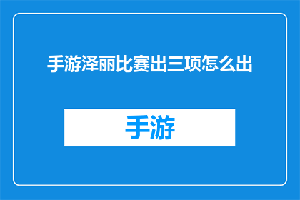 手游泽丽比赛出三项怎么出(如何巧妙在手游泽丽比赛中脱颖而出，赢得三项大奖？)