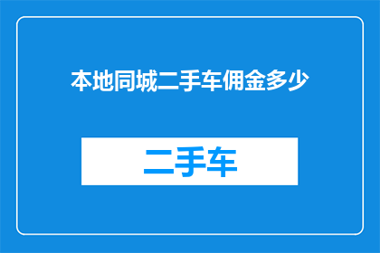 本地同城二手车佣金多少(本地同城二手车交易中，佣金的收取标准是多少？)