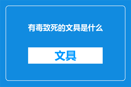有毒致死的文具是什么(致命文具：你了解哪些文具可能对健康构成威胁吗？)