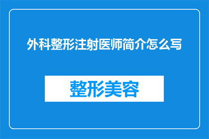 外科整形注射医师简介怎么写(如何撰写一份吸引人的外科整形注射医师简介？)