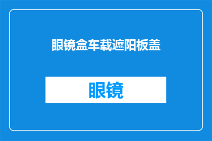 眼镜盒车载遮阳板盖(您是否考虑过将眼镜盒和车载遮阳板盖结合使用，以实现更高效的空间利用？)