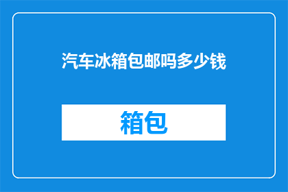 汽车冰箱包邮吗多少钱(汽车冰箱是否包邮？价格是多少？)