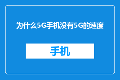 为什么5G手机没有5G的速度(为什么5G手机无法达到5G网络的速度标准？)
