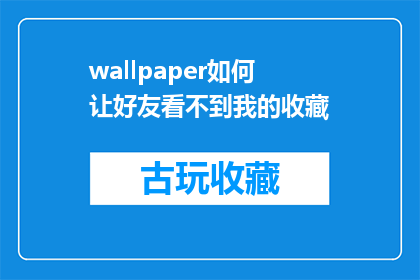 wallpaper如何让好友看不到我的收藏(如何设置壁纸，让好友无法查看我的收藏内容？)