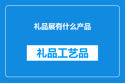 礼品展有什么产品(礼品展中有哪些令人期待的产品？)