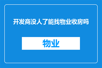 开发商没人了能找物业收房吗(开发商已撤离，业主如何向物业管理处申请收房？)