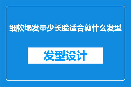 细软塌发量少长脸适合剪什么发型(细软塌发量少长脸型适合的发型有哪些？)