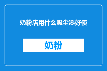 奶粉店用什么吸尘器好使(选购奶粉店吸尘器：哪种型号最适合您的店铺需求？)