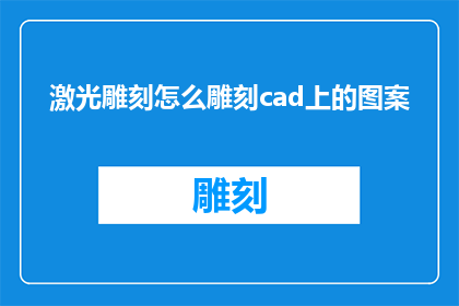 激光雕刻怎么雕刻cad上的图案(如何利用激光雕刻技术在CAD图纸上精确地雕刻出所需的图案？)