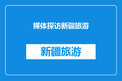 媒体探访新疆旅游(新疆旅游的魅力何在？媒体深入探索揭秘其独特魅力)