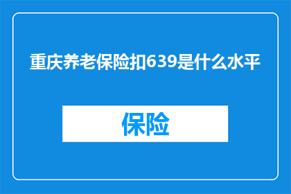 重庆养老保险扣639是什么水平(重庆养老保险扣639元，这代表什么水平？)